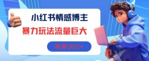 小红书的情感博主暴力行为游戏玩法,总流量极大,销售毛利3张-中创网_分享创业项目_助您在家赚钱