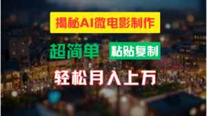 AI微电影制作教程:轻松打造高清小人国画面,月入过万!-中创网_分享创业项目_助您在家赚钱
