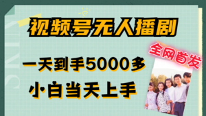 视频号无人播剧拉爆流量不违规,一天到手5000多,小白当天上手-中创网_分享创业项目_助您在家赚钱