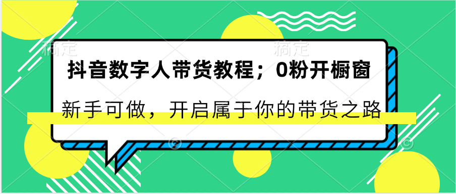 抖音数字人卖货实例教程：0粉开橱窗展示 初学者能做 打开属于自己的卖货之途-中创网_分享创业项目_助您在家赚钱