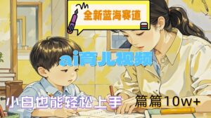全新蓝海赛道-ai育儿视频,小白也能轻松上手,篇篇10w+【揭秘】-中创网_分享创业项目_助您在家赚钱