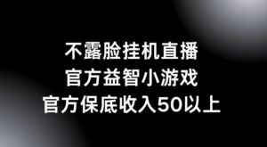 不露脸挂机直播，益智小游戏，官方保底日入50+-中创网_分享创业项目_助您在家赚钱