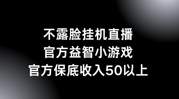 不露脸挂机直播，益智小游戏，官方保底日入50+-中创网_分享创业项目_助您在家赚钱