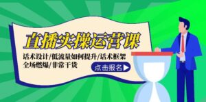 直播实操运营课:话术设计/低流量如何提升/话术框架/全场燃爆/非常干货-中创网_分享创业项目_助您在家赚钱
