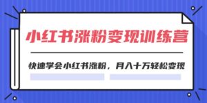 (11762期)2024小红书涨粉变现训练营,快速学会小红书涨粉,月入十万轻松变现(40节)-中创网_分享创业项目_助您在家赚钱