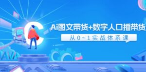 Ai图文带货+数字人口播带货，从0-1实战体系课（43节）-中创网_分享创业项目_助您在家赚钱