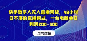 快手数字人无人直播带货,48小时日不落的直播模式,一台电脑单日利润200-500-中创网_分享创业项目_助您在家赚钱