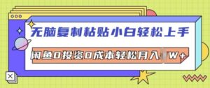 无脑复制粘贴小白轻松上手,咸鱼0投资0成本轻松月入W+-中创网_分享创业项目_助您在家赚钱