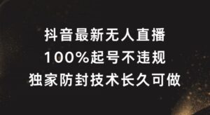 抖音最新无人直播,100%起号,独家防封技术长久可做【揭秘】-中创网_分享创业项目_助您在家赚钱