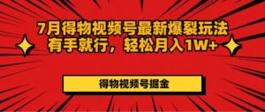 (11816期)7月得物APP微信视频号全新崩裂游戏玩法有手就行,轻轻松松月收入1W-中创网_分享创业项目_助您在家赚钱