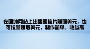 在国外网站上出售明信片赚取美元，也可拉新赚取美元，制作简单，收益高-中创网_分享创业项目_助您在家赚钱