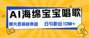 AI海绵宝宝唱歌，爆火恶搞新赛道，日涨粉10W+-中创网_分享创业项目_助您在家赚钱