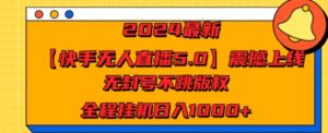 2024最新【快手无人直播5.0】震撼上线,无封号不跳版权,全程挂JI日入几张-中创网_分享创业项目_助您在家赚钱