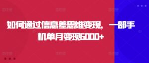 如何通过信息差思维变现，一部手机单月变现6000+-中创网_分享创业项目_助您在家赚钱