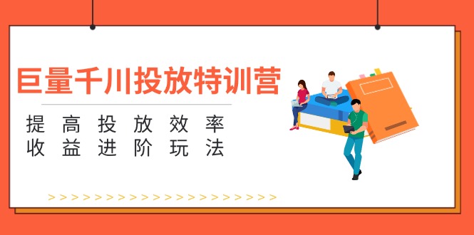 图片[1]-巨量千川投放特训营：提高投放效率和收益进阶玩法（5节）