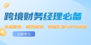 (12323期)跨境 财务经理必备:资金管理、税务规划、财报汇报与IPO实战-中创网_分享创业项目_助您在家赚钱
