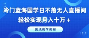 小众瀚海国学经典日未落没有人直播房间,真正实现月入十万 ,落地式课堂教学实例教程【揭密】-中创网_分享创业项目_助您在家赚钱
