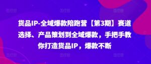 货品IP全域爆款陪跑营【第3期】赛道选择、产品策划到全域爆款,手把手教你打造货品IP,爆款不断-中创网_分享创业项目_助您在家赚钱