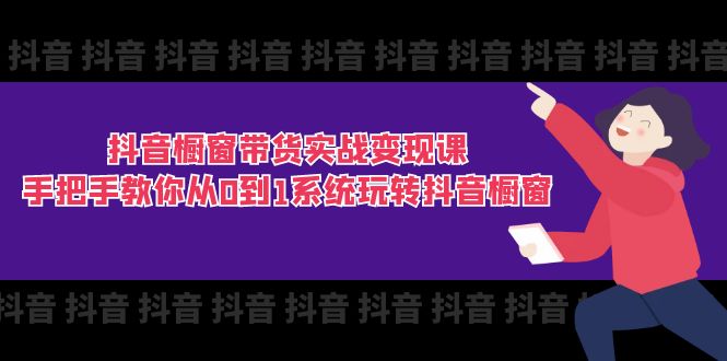 抖音商品橱窗卖货实战演练转现课：教你如何从0到1系统软件玩转抖音橱窗展示（11节）-中创网_分享创业项目_助您在家赚钱