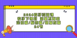 （12097期）2024钩子·引流课：钩子下得好 流量不再愁，定位篇/标签篇/破播放篇/24节-中创网_分享创业项目_助您在家赚钱