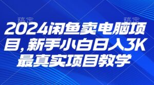 2024闲鱼卖电脑项目,新手小白月入3K 最真实项目教学-中创网_分享创业项目_助您在家赚钱