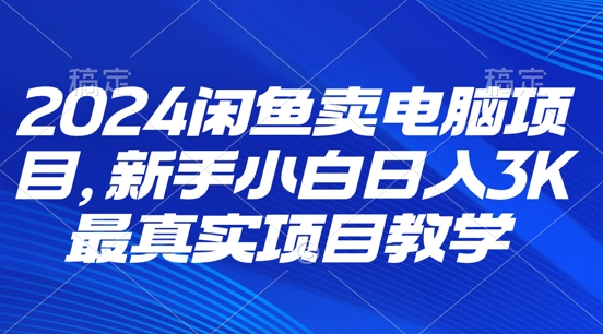 2024闲鱼卖电脑项目，新手小白月入3K 最真实项目教学-中创网_分享创业项目_助您在家赚钱