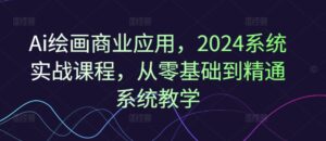 Ai美术绘画商用化,2024系统软件实战演练课程内容,从零基础到熟练系统软件课堂教学-中创网_分享创业项目_助您在家赚钱