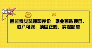 通过卖女装赚取差价,副业首选项目,收入可观,项目正规,实操简单-中创网_分享创业项目_助您在家赚钱