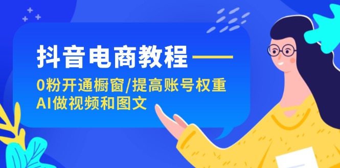 图片[1]-抖音直播带货实例教程：0粉开启橱窗展示/提升店铺权重/AI制作小视频和图文并茂