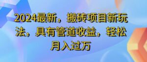 （11616期）2024最近，搬砖收益新玩法，动动手指日入300+，具有管道收益-中创网_分享创业项目_助您在家赚钱