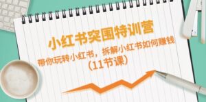小红书突围特训营,拆解小红书如何赚钱,带你玩转小红书(11节课)-中创网_分享创业项目_助您在家赚钱