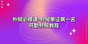 外贸必修课-外贸单证第一名-共勤外贸教程(22节课)-中创网_分享创业项目_助您在家赚钱