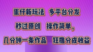 蛋仔新模式，多平台分发，秒过原创设计，使用方便，数分钟一条著作，狂撸分为盈利-中创网_分享创业项目_助您在家赚钱