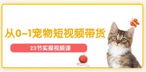 宠物行业从0~1宠物短视频带货实操课(23节课)-中创网_分享创业项目_助您在家赚钱