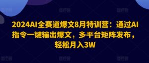 2024AI全赛道爆文8月特训营:通过AI指令一键输出爆文,多平台矩阵发布,轻松月入3W【揭秘】-中创网_分享创业项目_助您在家赚钱