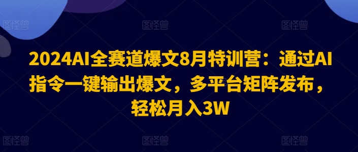 2024AI全赛道爆文8月特训营：通过AI指令一键输出爆文，多平台矩阵发布，轻松月入3W【揭秘】-中创网_分享创业项目_助您在家赚钱