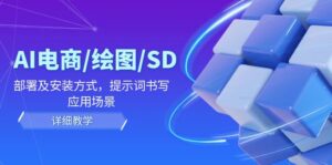 AI电商/绘图/SD/详细教程:部署及安装方式,提示词书写,应用场景-中创网_分享创业项目_助您在家赚钱