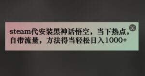 steam代安装黑神话悟空,当下热点,自带流量,方法得当轻松日入几张-中创网_分享创业项目_助您在家赚钱