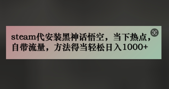 steam代安装黑神话悟空，当下热点，自带流量，方法得当轻松日入几张-中创网_分享创业项目_助您在家赚钱