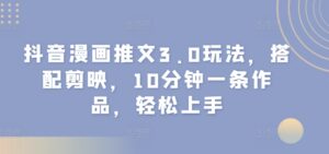 抖音漫画推文3.0玩法，搭配剪映，10分钟一条作品，轻松上手-中创网_分享创业项目_助您在家赚钱