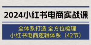 (12003期)2024小红书电商实战课:全体系打造 全方位梳理 小红书电商逻辑体系 (42节)-中创网_分享创业项目_助您在家赚钱
