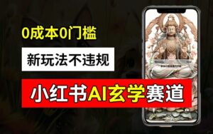 小红书玄学赛道AI新玩法,不违规不封号,0成本0投入,AI批量生成,已有账号变现2w+【揭秘】-中创网_分享创业项目_助您在家赚钱