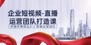 企业短视频抖音运营倾力打造课,从零陪你从0-1构建运营策划(15节)-中创网_分享创业项目_助您在家赚钱