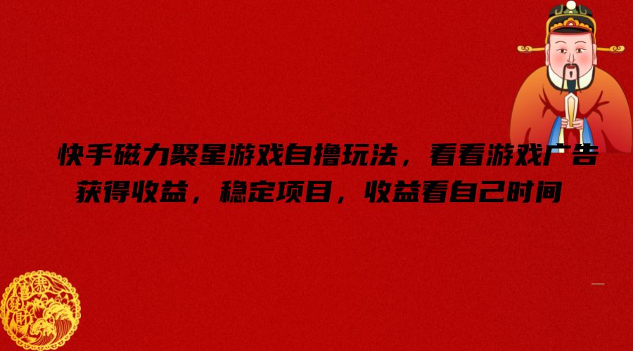 快手磁力聚星手机游戏自撸游戏玩法，看一下页游广告获取收益，平稳新项目，盈利看到自己时长【揭密】-中创网_分享创业项目_助您在家赚钱
