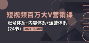 2024短视频百万大V营销课【3.0版】账号体系+内容体系+运营体系(24节)-中创网_分享创业项目_助您在家赚钱