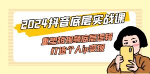 (11852期)2024抖音视频最底层实战演练课,重构小视频底层思维,打造个人ip转现(52堂课)-中创网_分享创业项目_助您在家赚钱