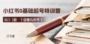 2024小红书的0基本养号夏令营,从0-1做一个能挣钱的时尚博主(17堂课)-中创网_分享创业项目_助您在家赚钱