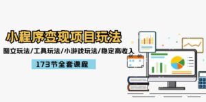 (12075期)小程序变现项目玩法:图文玩法/工具玩法/小游戏玩法/稳定高收入/173节课程-中创网_分享创业项目_助您在家赚钱