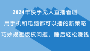 2024年快手无人直播看剧,手机电脑都可播的新策略,巧妙规避版权问题,睡后轻松赚钱-中创网_分享创业项目_助您在家赚钱