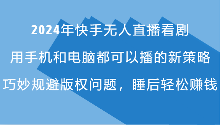 2024年快手无人直播看剧，手机电脑都可播的新策略，巧妙规避版权问题，睡后轻松赚钱-中创网_分享创业项目_助您在家赚钱